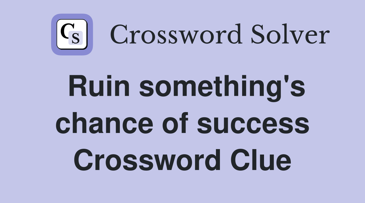 Ruin something's chance of success Crossword Clue