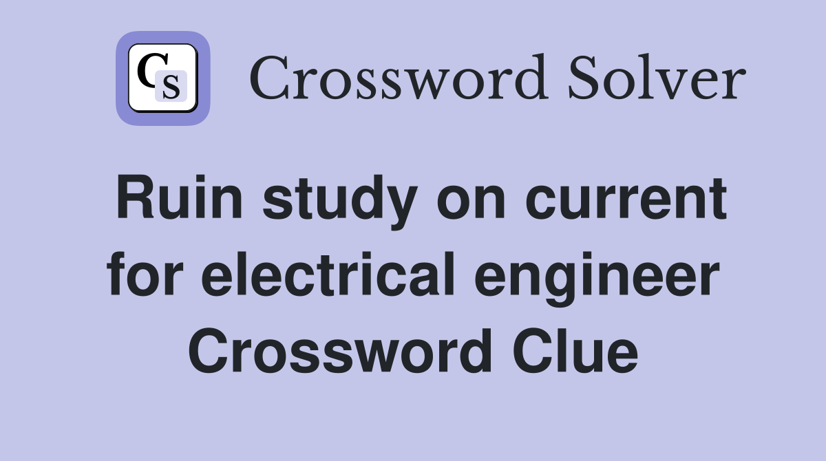 Ruin study on current for electrical engineer Crossword Clue