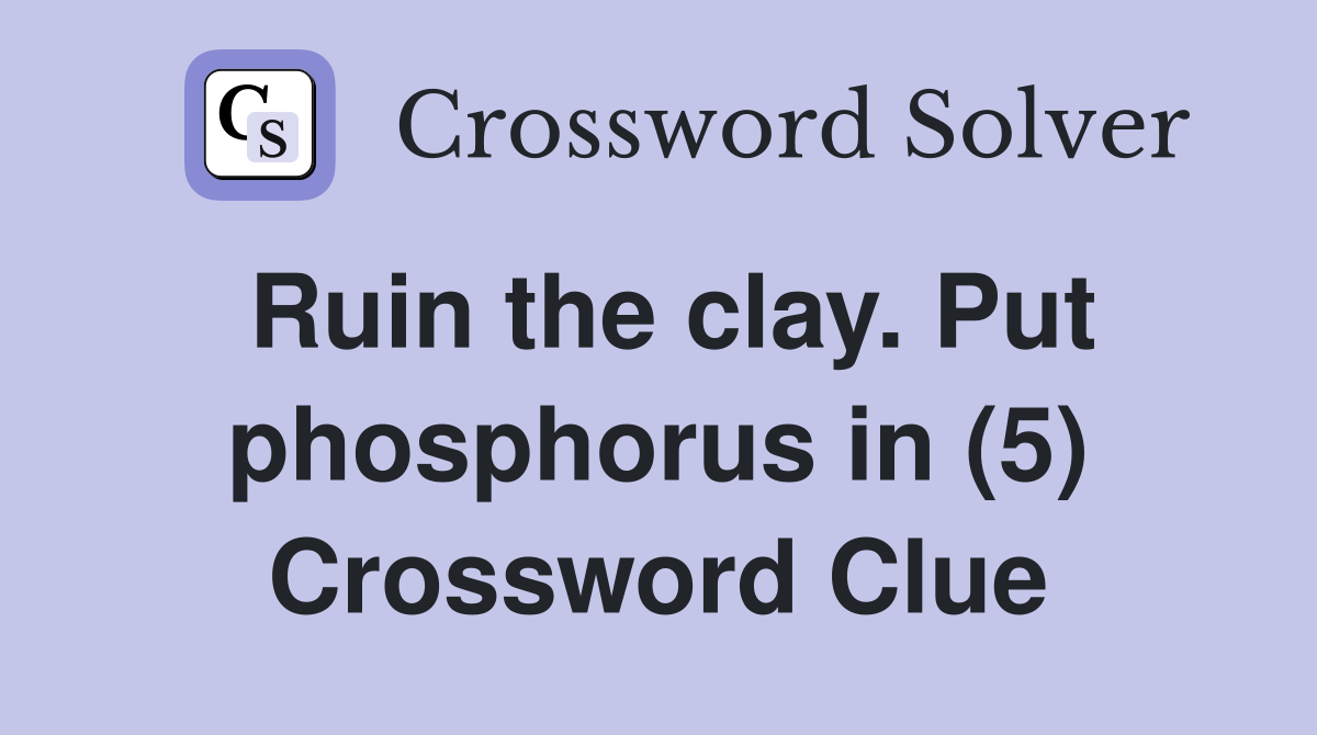 Ruin the clay. Put phosphorus in (5) Crossword Clue