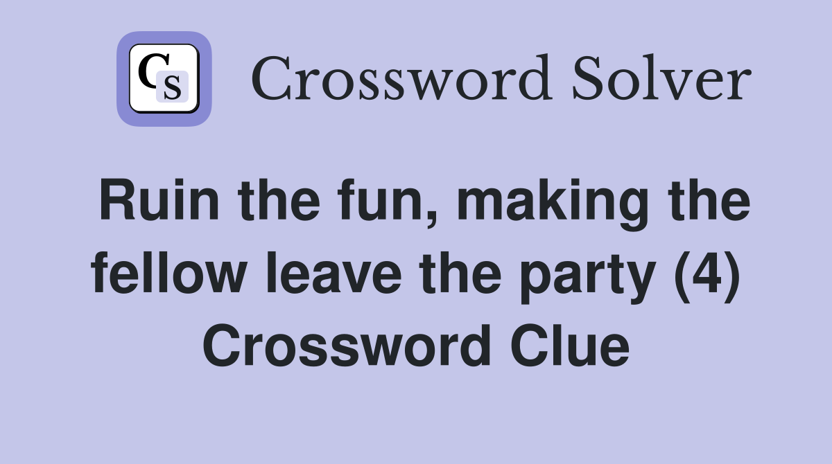 Ruin the fun, making the fellow leave the party (4) Crossword Clue