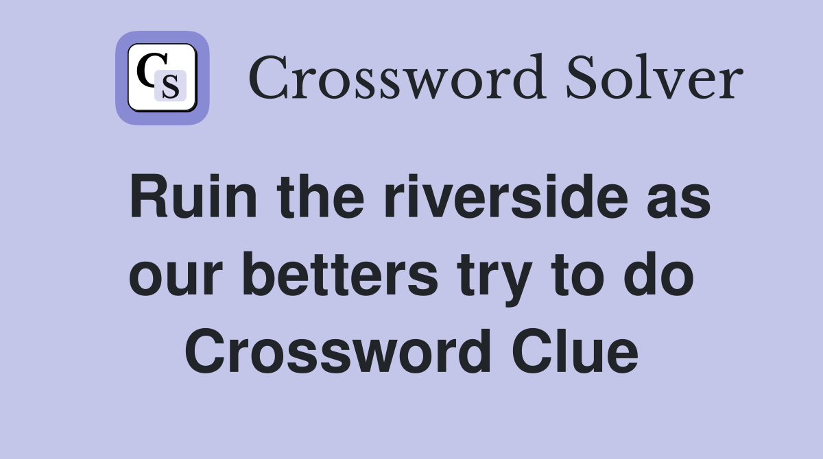 Ruin the riverside as our betters try to do Crossword Clue
