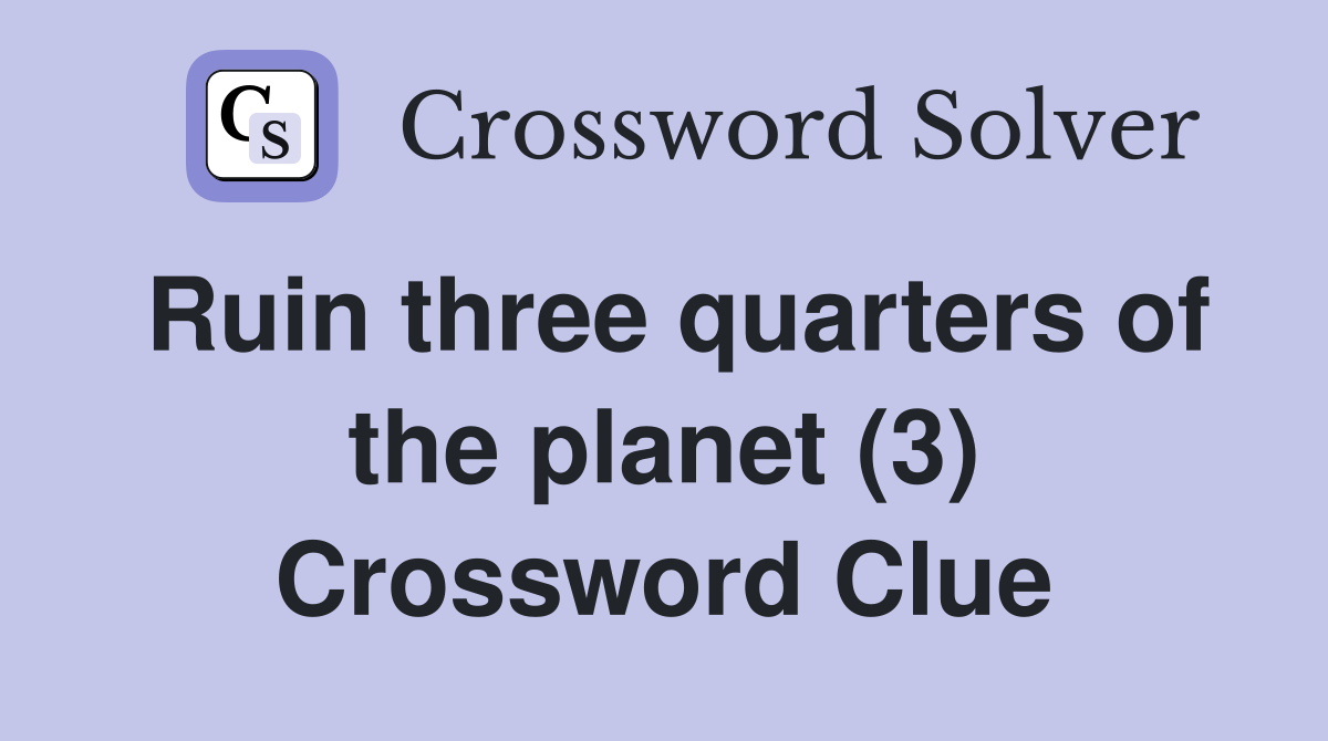 Ruin three quarters of the planet (3) Crossword Clue