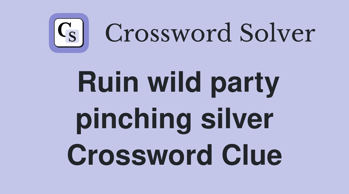 Ruin wild party pinching silver Crossword Clue