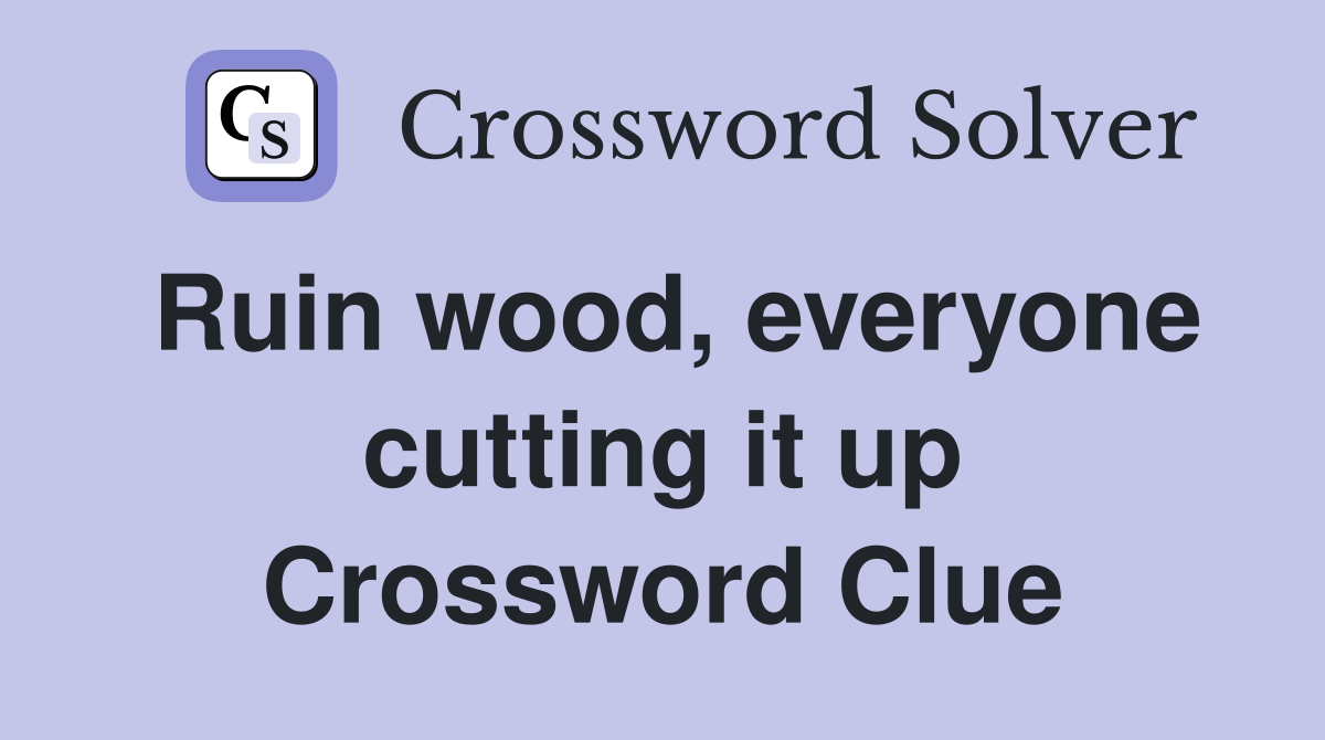 Ruin wood, everyone cutting it up Crossword Clue