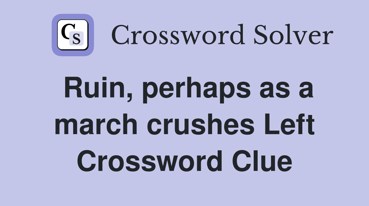 Ruin, perhaps as a march crushes Left Crossword Clue