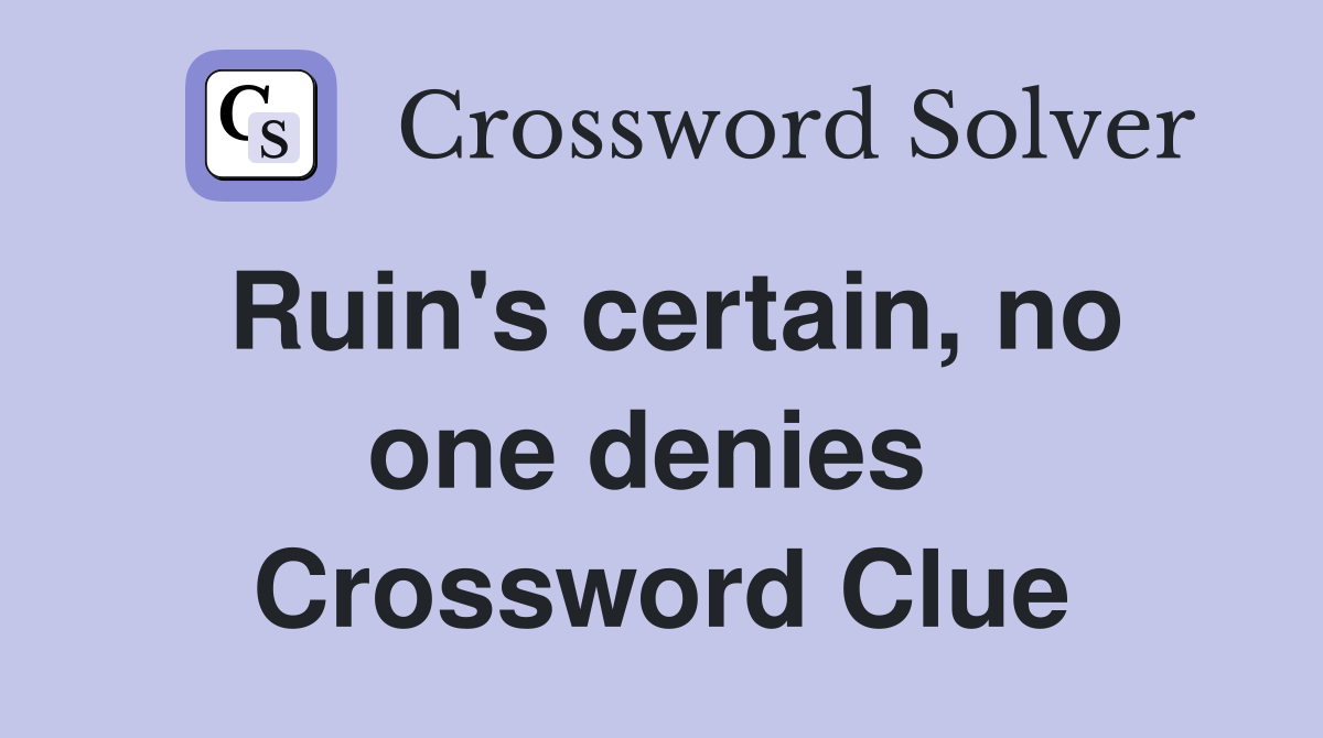 Ruin's certain, no one denies  Crossword Clue