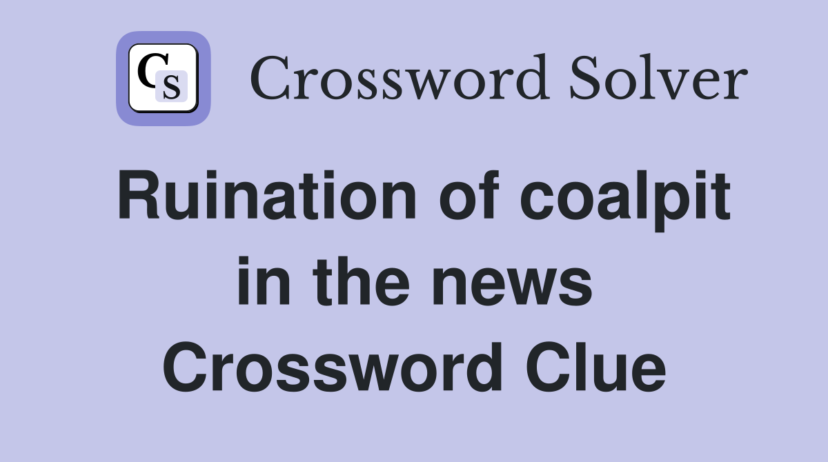 Ruination of coalpit in the news Crossword Clue