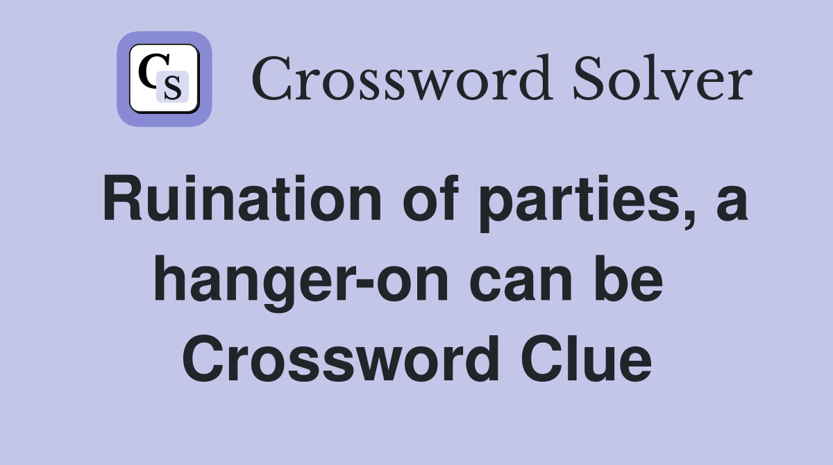 Ruination of parties, a hanger-on can be  Crossword Clue