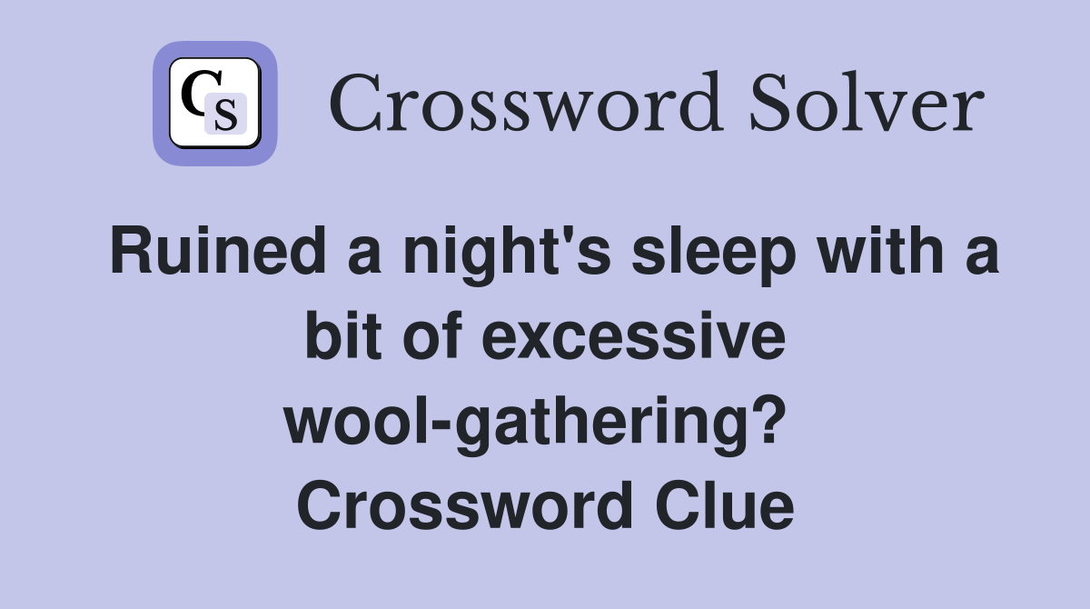 Ruined a night's sleep with a bit of excessive wool-gathering?  Crossword Clue