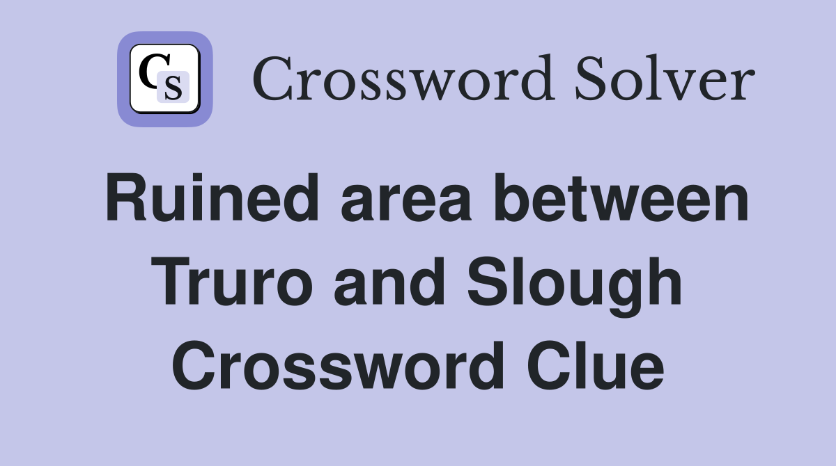 Ruined area between Truro and Slough Crossword Clue