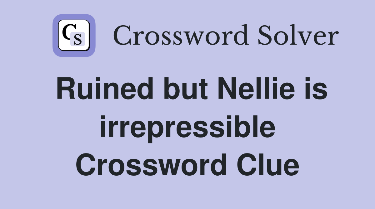 Ruined but Nellie is irrepressible Crossword Clue