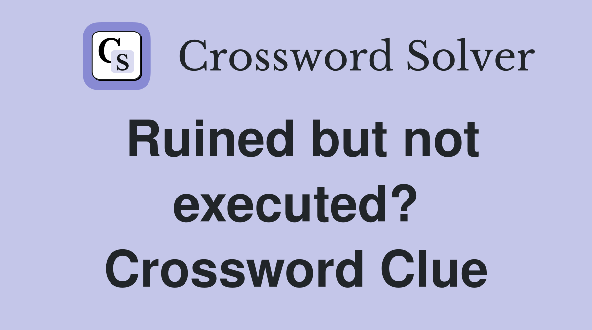 Ruined but not executed? Crossword Clue