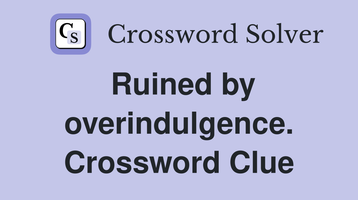 Ruined by overindulgence. Crossword Clue