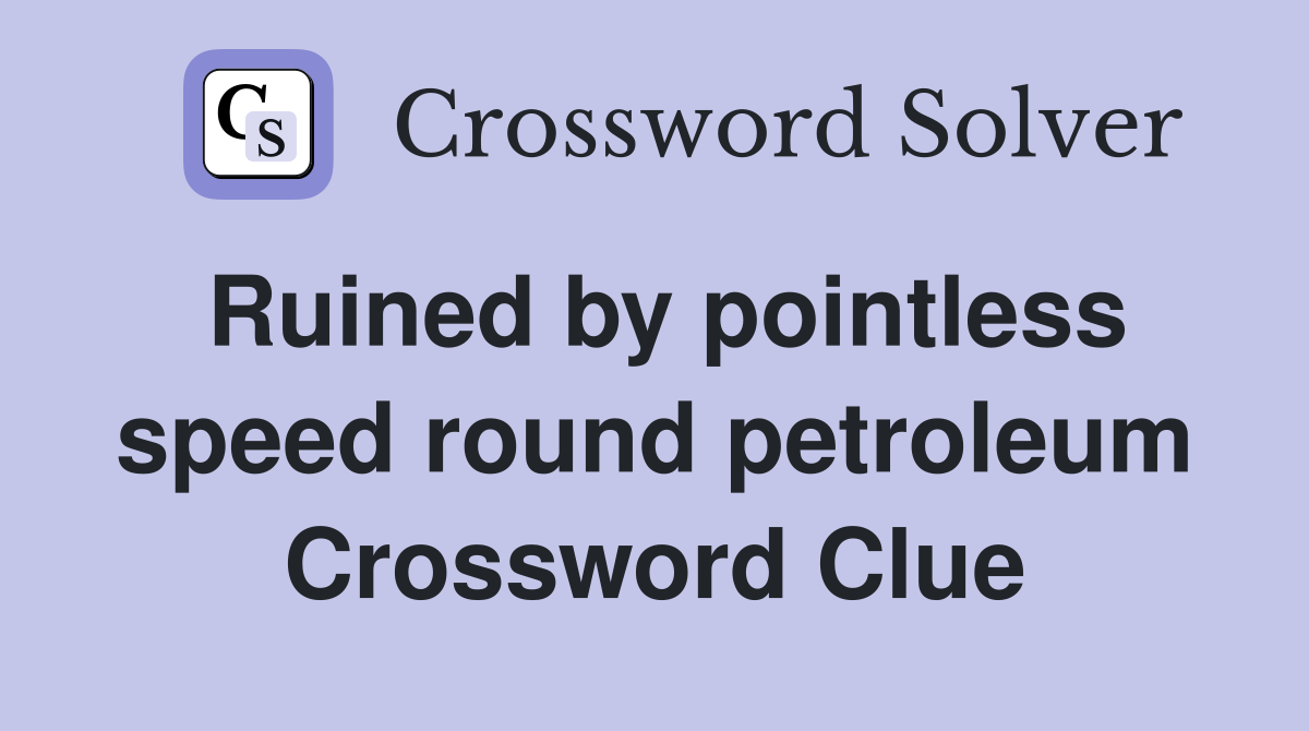 Ruined by pointless speed round petroleum Crossword Clue