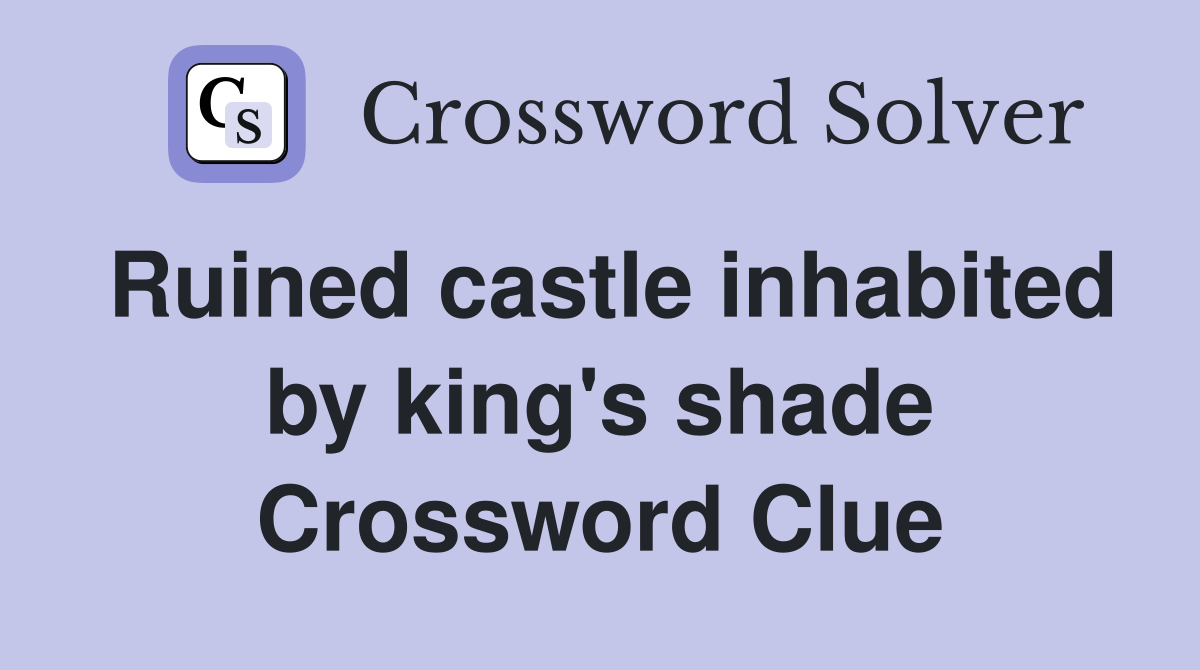 Ruined castle inhabited by king's shade Crossword Clue
