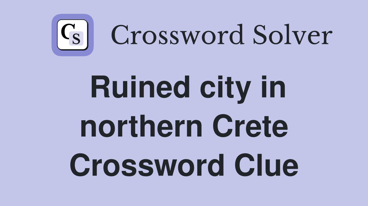 Ruined city in northern Crete Crossword Clue