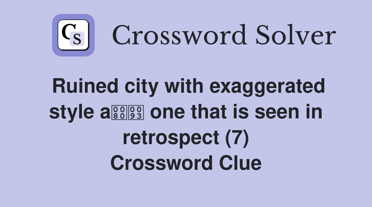 Ruined city with exaggerated style a one that is seen in retrospect (7) Crossword Clue