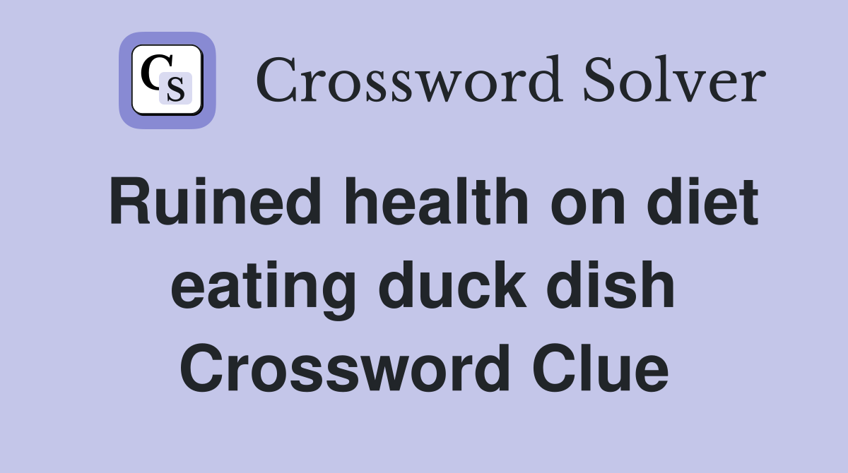 Ruined health on diet eating duck dish Crossword Clue