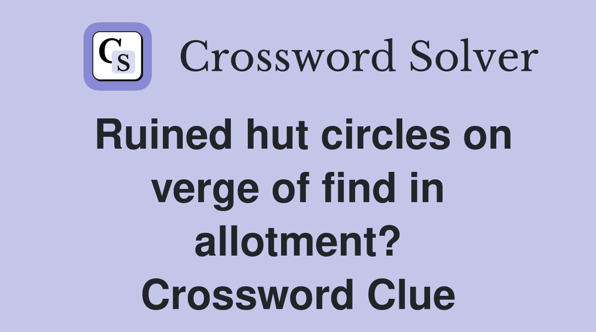 Ruined hut circles on verge of find in allotment? Crossword Clue