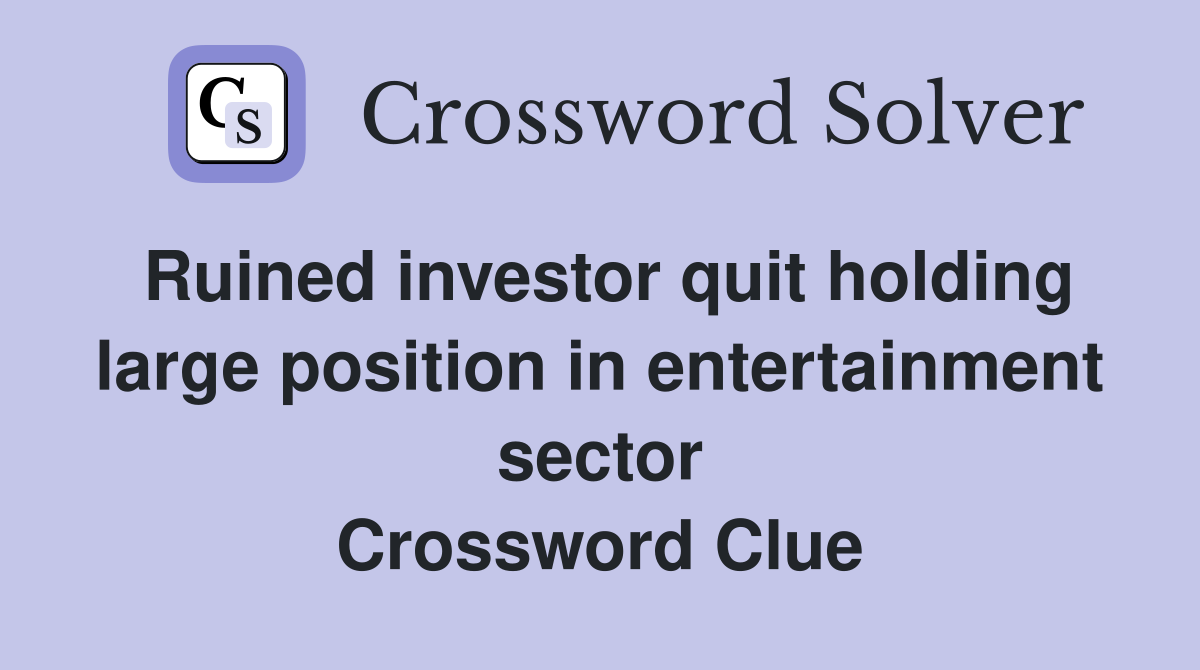 Ruined investor quit holding large position in entertainment sector Crossword Clue