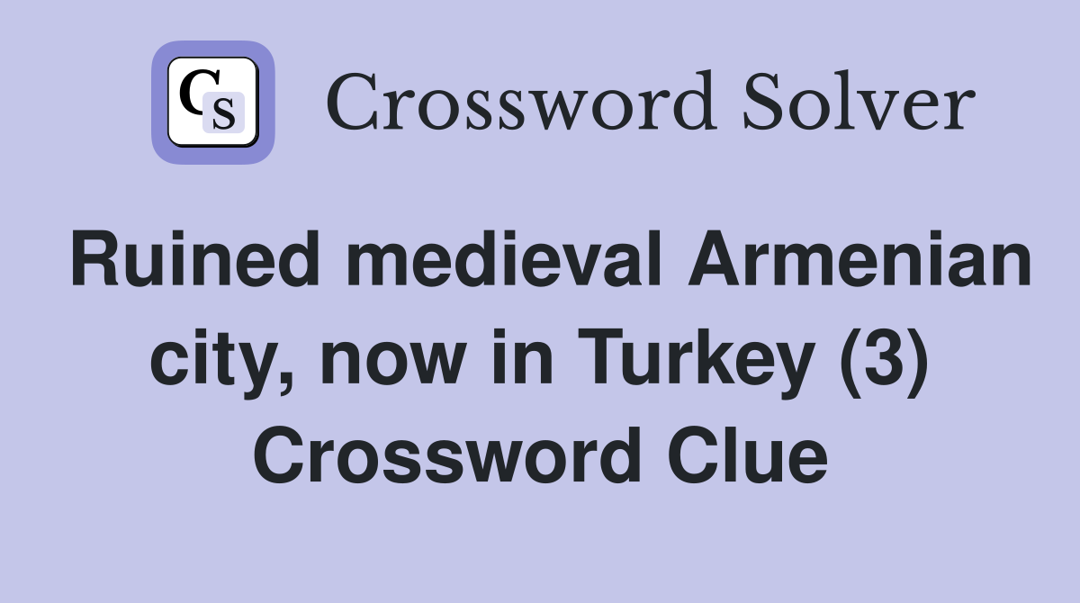 Ruined medieval Armenian city, now in Turkey (3) Crossword Clue