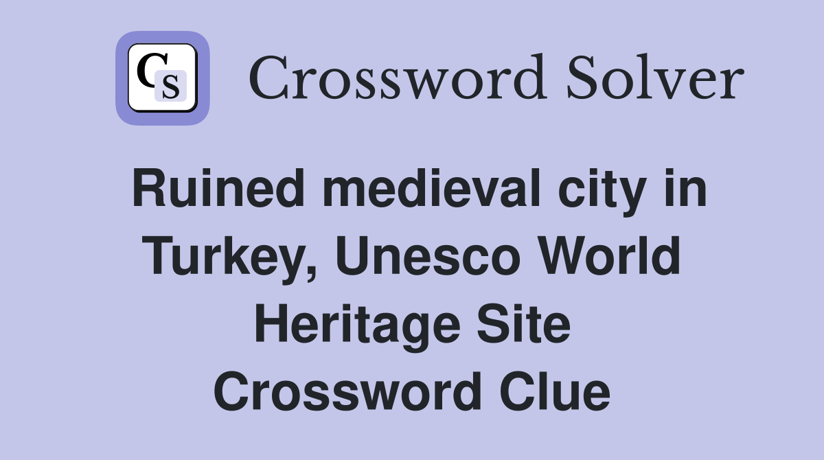 Ruined medieval city in Turkey, Unesco World Heritage Site Crossword Clue
