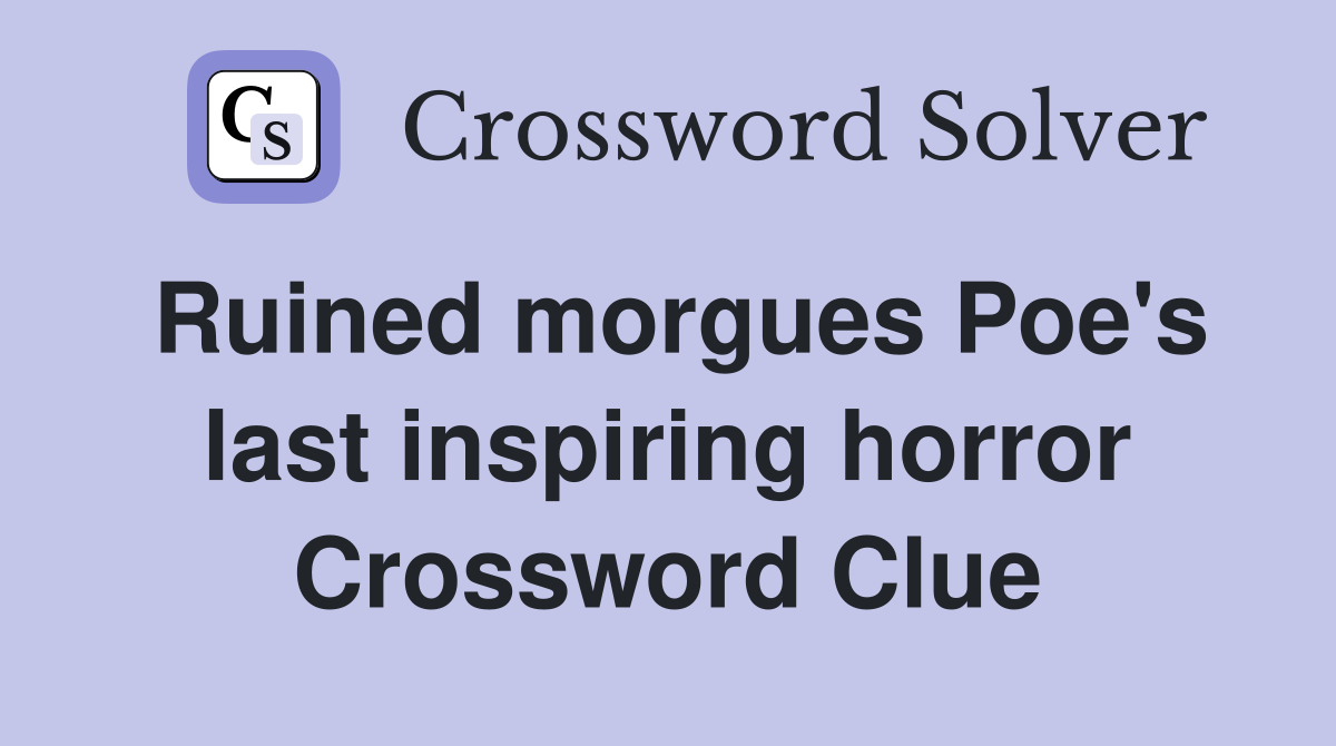 Ruined morgues Poe's last inspiring horror Crossword Clue