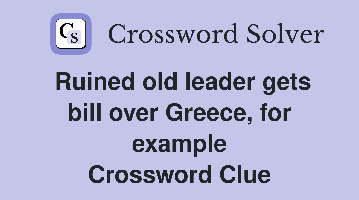 Ruined old leader gets bill over Greece, for example Crossword Clue
