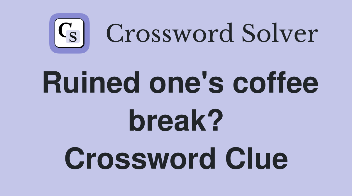 Ruined one's coffee break? Crossword Clue