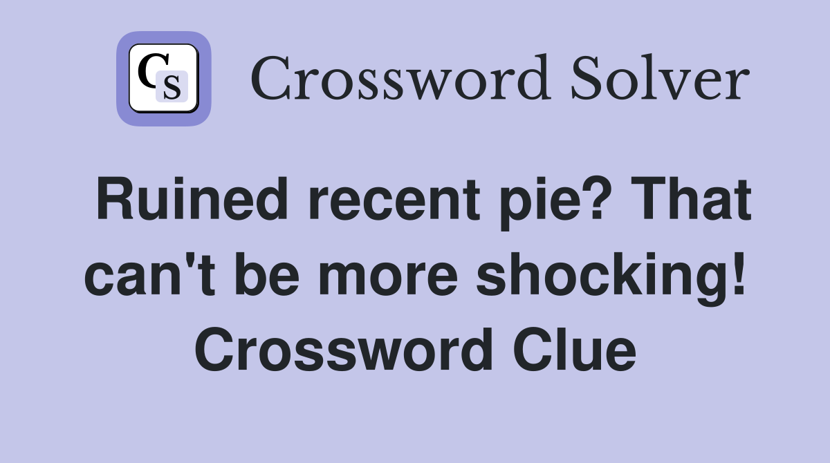 Ruined recent pie? That can't be more shocking! Crossword Clue