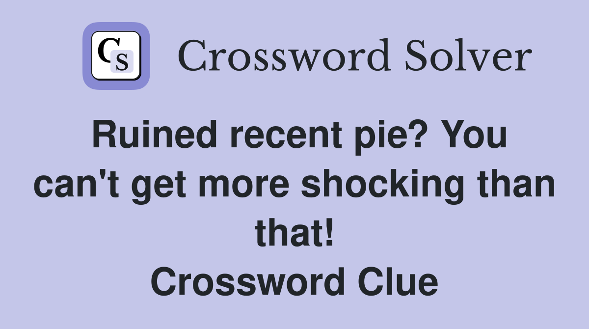 Ruined recent pie? You can't get more shocking than that! Crossword Clue