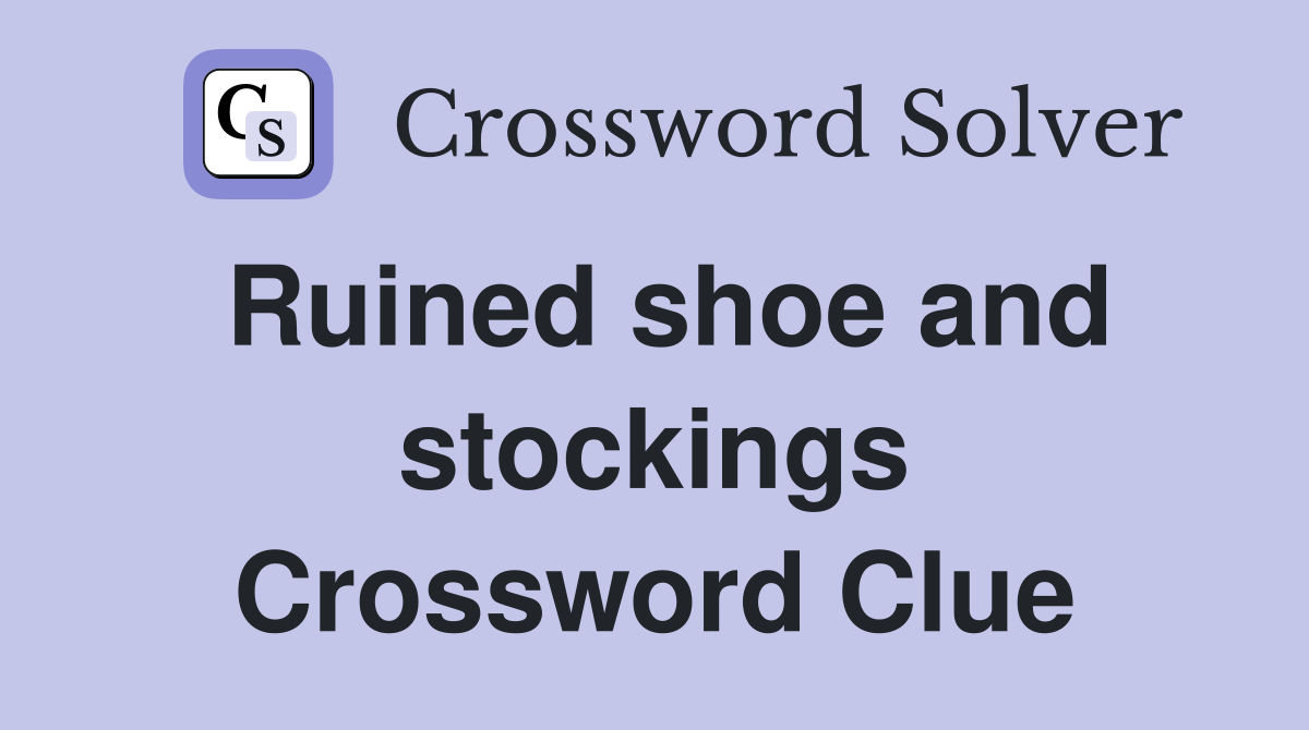 Ruined shoe and stockings Crossword Clue