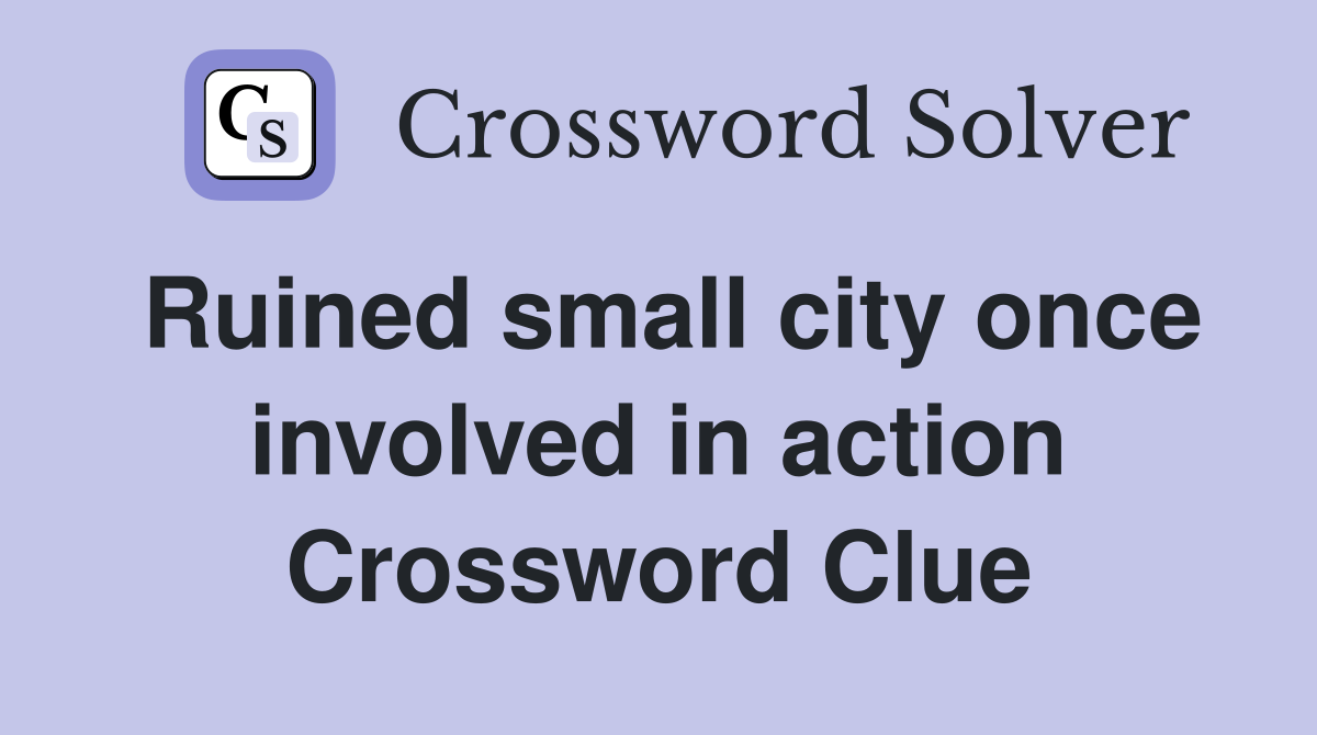 Ruined small city once involved in action Crossword Clue