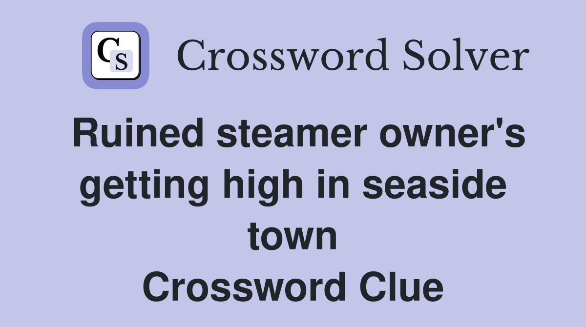 Ruined steamer owner's getting high in seaside town Crossword Clue