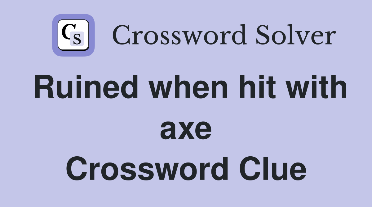Ruined when hit with axe Crossword Clue