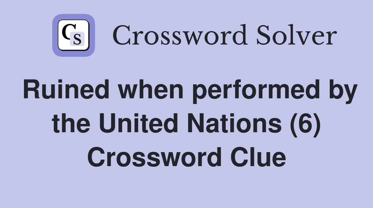 Ruined when performed by the United Nations (6) Crossword Clue