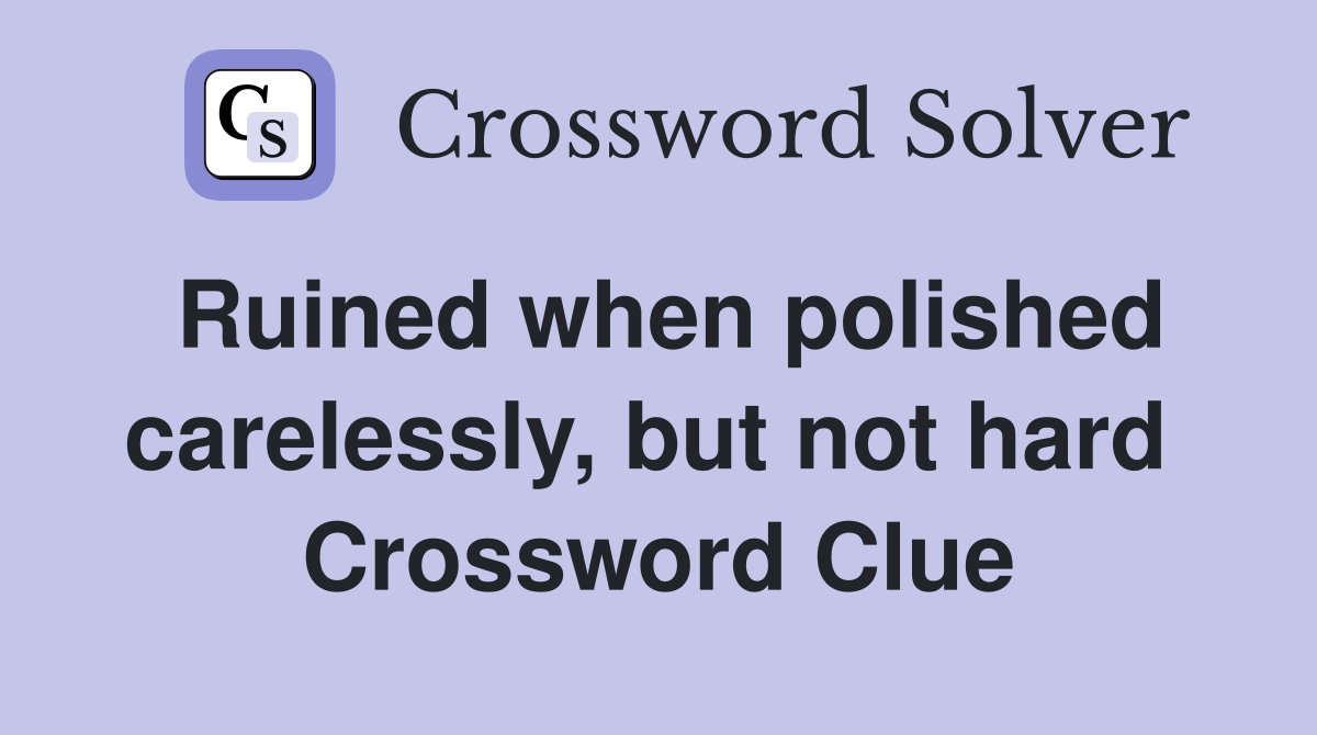 Ruined when polished carelessly, but not hard  Crossword Clue