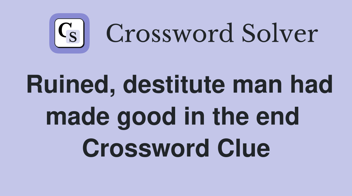 Ruined, destitute man had made good in the end  Crossword Clue