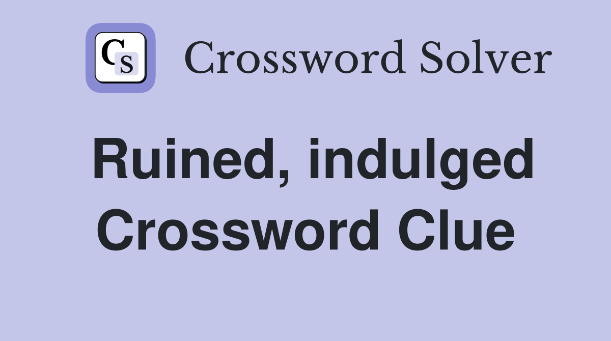 Ruined, indulged Crossword Clue