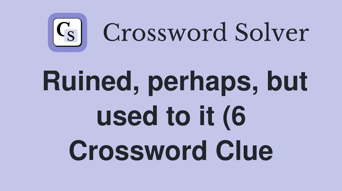 Ruined perhaps but used to it (6) Crossword Clue Answers Ruined perhaps but used to it (6) Crossword Clue Answers