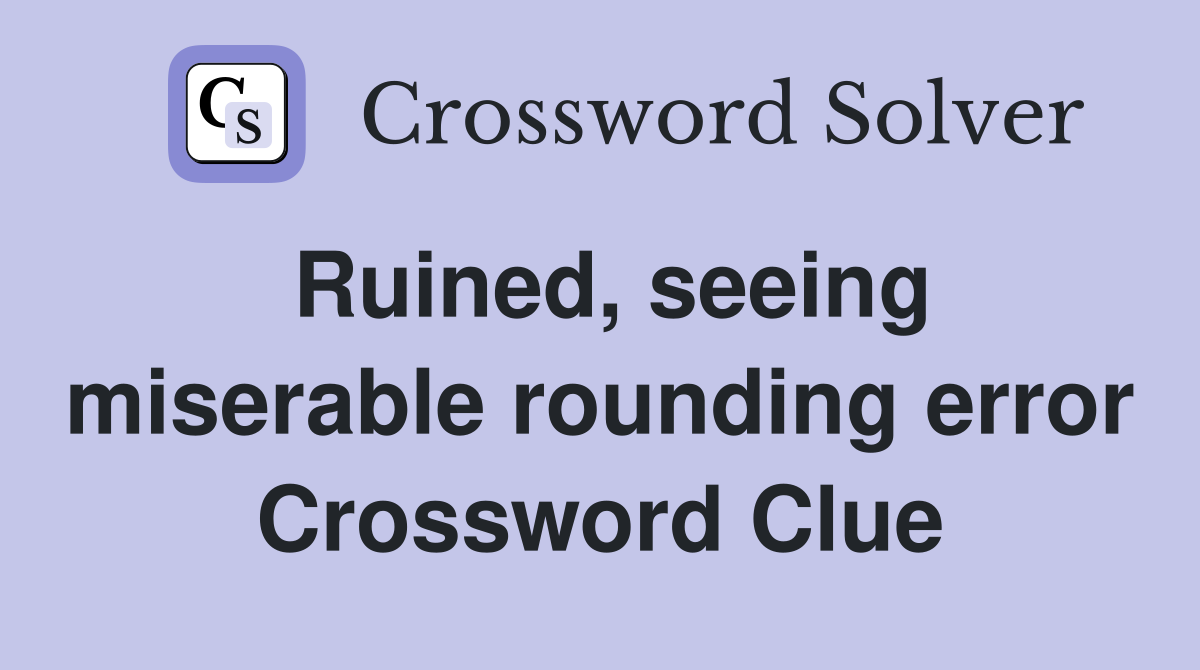 Ruined, seeing miserable rounding error Crossword Clue