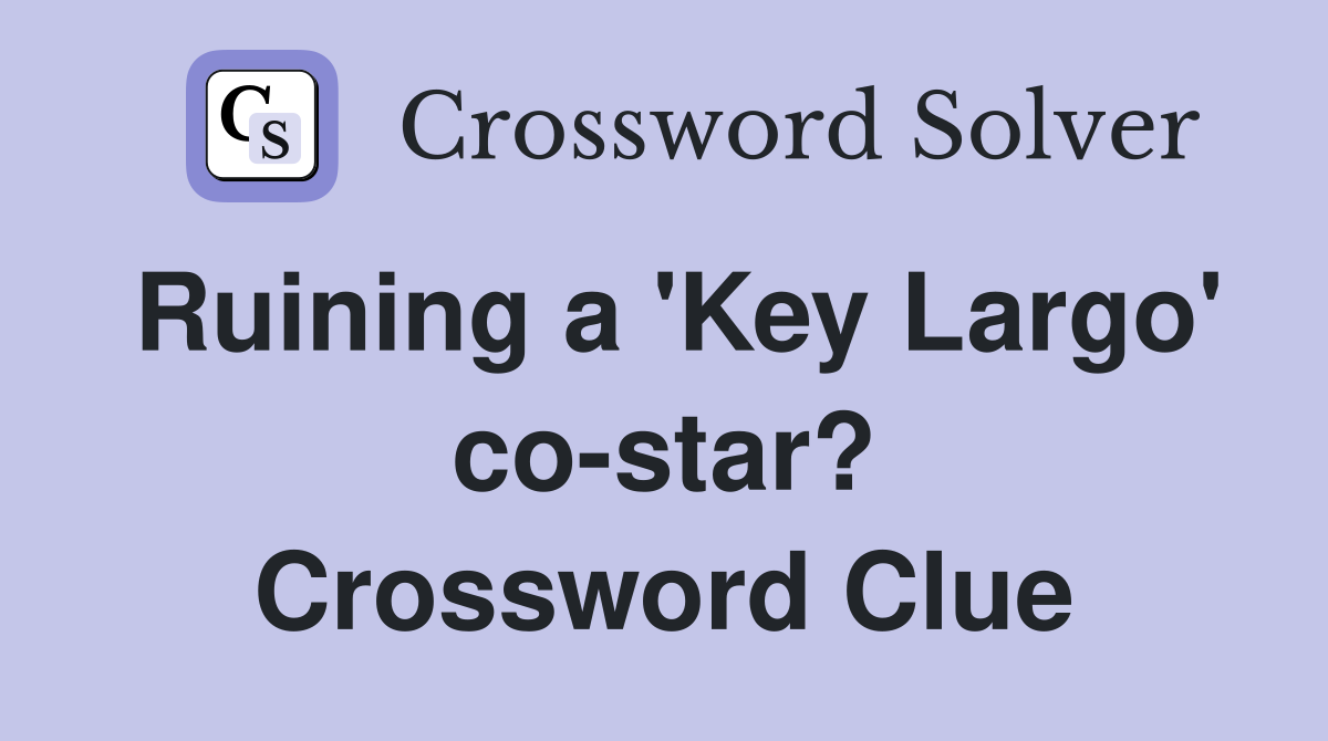 Ruining a 'Key Largo' co-star? Crossword Clue