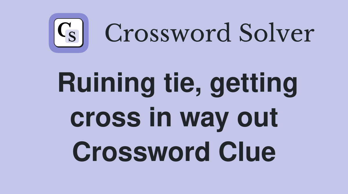 Ruining tie, getting cross in way out Crossword Clue