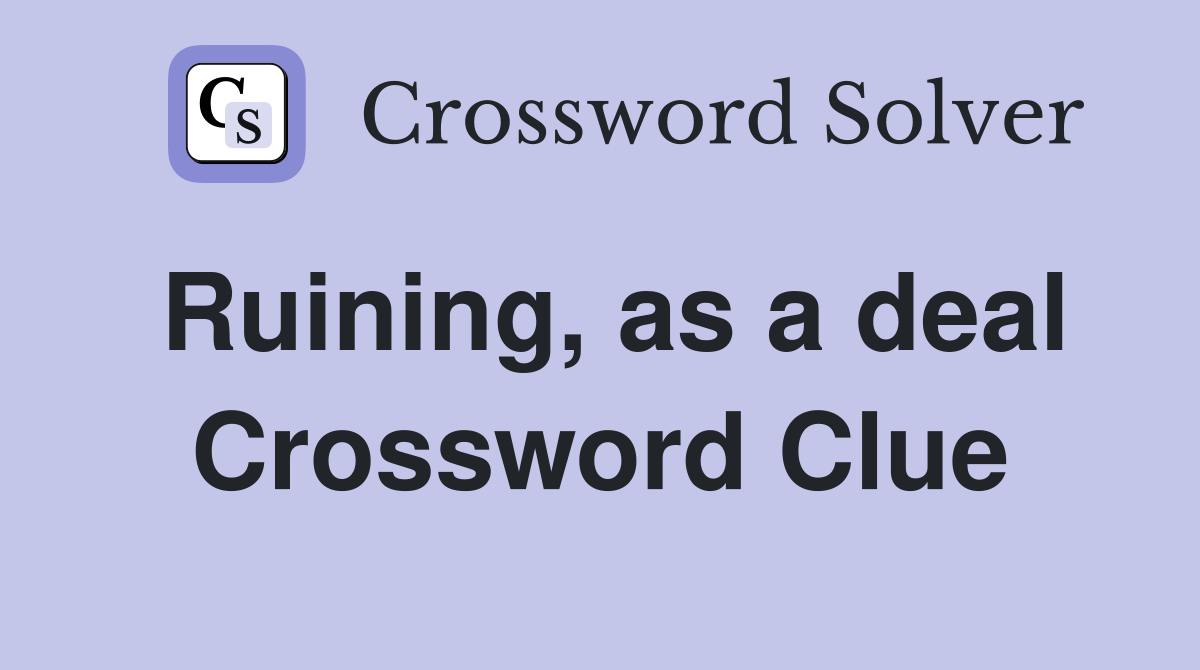 Ruining, as a deal Crossword Clue