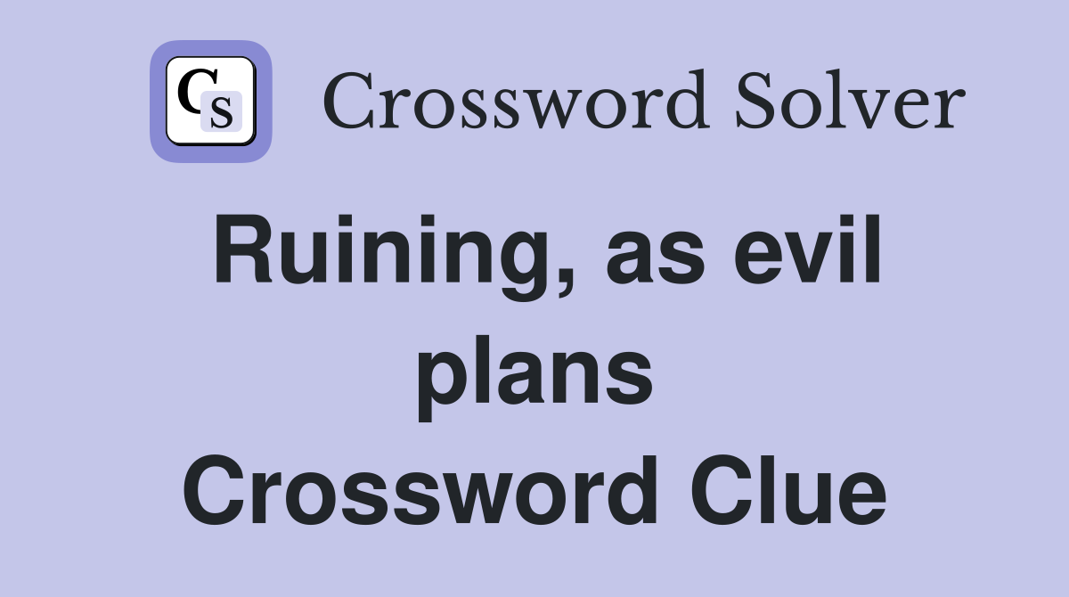 Ruining, as evil plans Crossword Clue