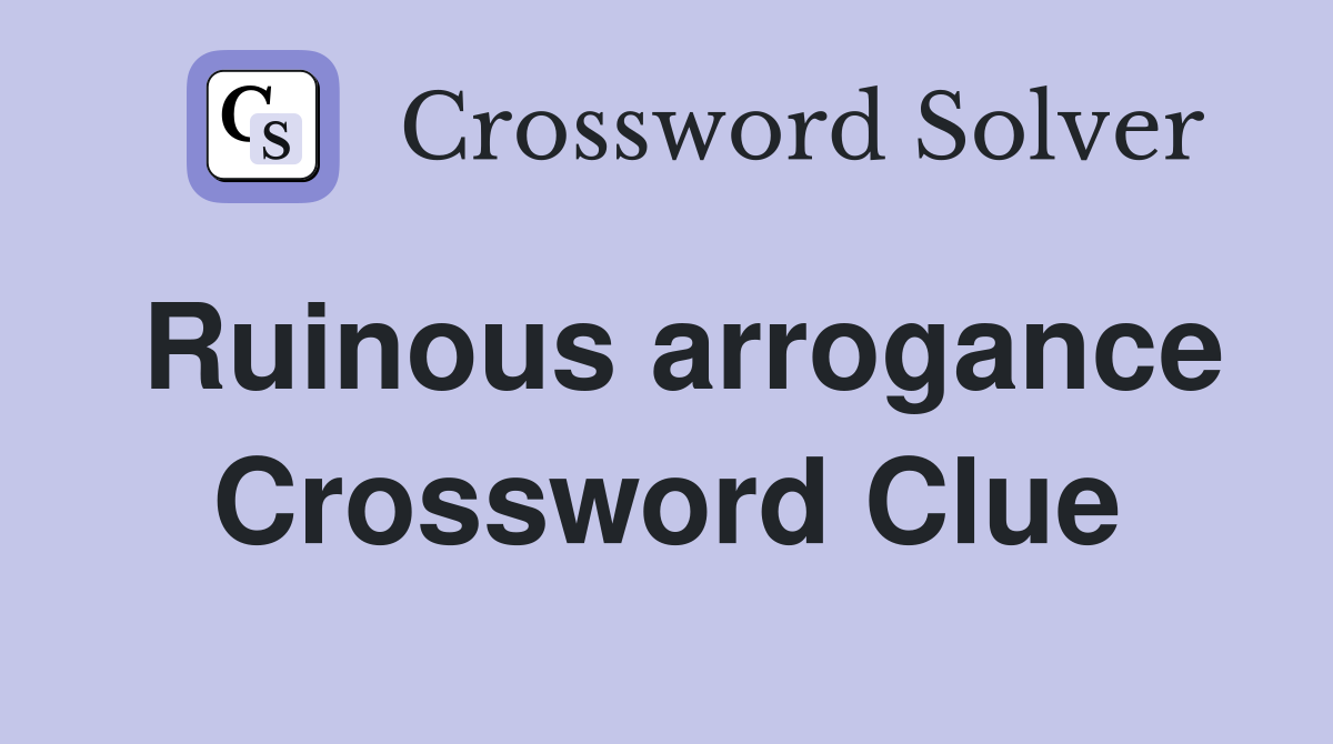 Ruinous arrogance Crossword Clue