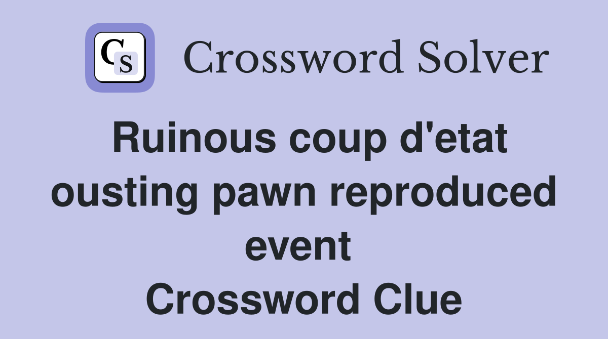 Ruinous coup d'etat ousting pawn reproduced event  Crossword Clue