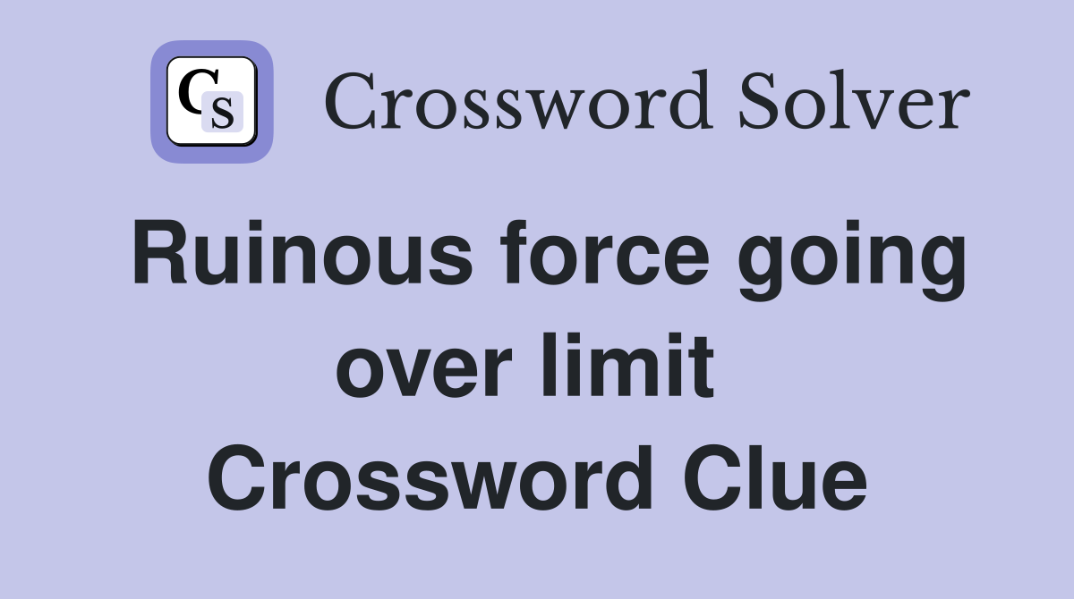 Ruinous force going over limit  Crossword Clue