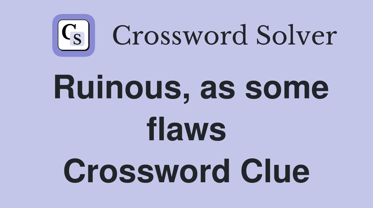 Ruinous, as some flaws Crossword Clue