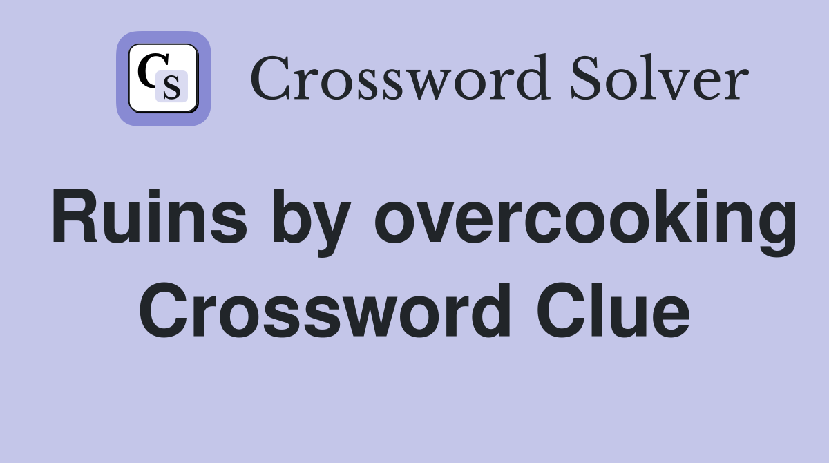 Ruins by overcooking Crossword Clue